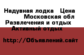 Надувная лодка › Цена ­ 8 000 - Московская обл. Развлечения и отдых » Активный отдых   